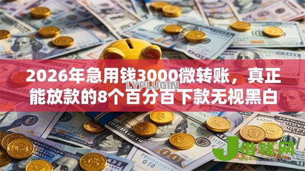 2026年急用钱3000微转账,真正能放款的8个百分百下款无视黑白户网贷口子推荐 2026年急用钱3000微转账,真正能放款的8个百分百下款无视黑白户网贷口子推荐