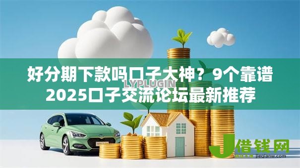 好分期下款吗口子大神?9个靠谱2025口子交流论坛最新推荐 好分期下款吗口子大神?9个靠谱2025口子交流论坛最新推荐