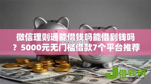微信理则通能借钱吗能借到钱吗？5000元无门槛借款7个平台推荐