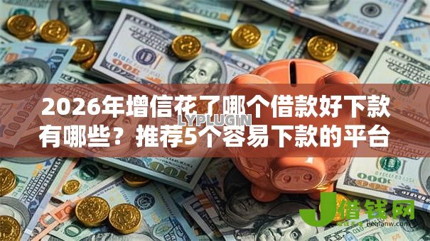 2026年增信花了哪个借款好下款有哪些？推荐5个容易下款的平台
