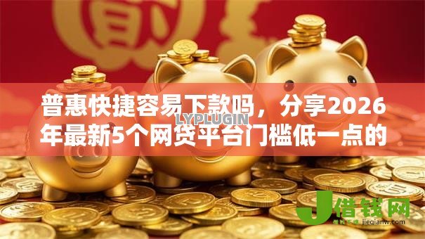 普惠快捷容易下款吗，分享2026年最新5个网贷平台门槛低一点的软件