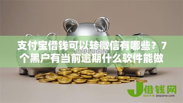 支付宝借钱可以转微信有哪些？7个黑户有当前逾期什么软件能做贷款推荐给你