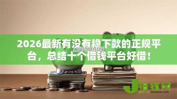 2026最新有没有稳下款的正规平台，总结十个借钱平台好借！
