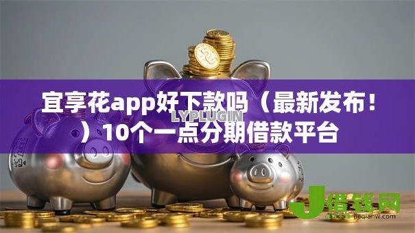 宜享花app好下款吗(最新发布!)10个一点分期借款平台 宜享花app好下款吗(最新发布!)10个一点分期借款平台