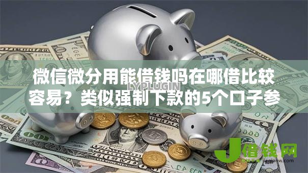 微信微分用能借钱吗在哪借比较容易？类似强制下款的5个口子参考