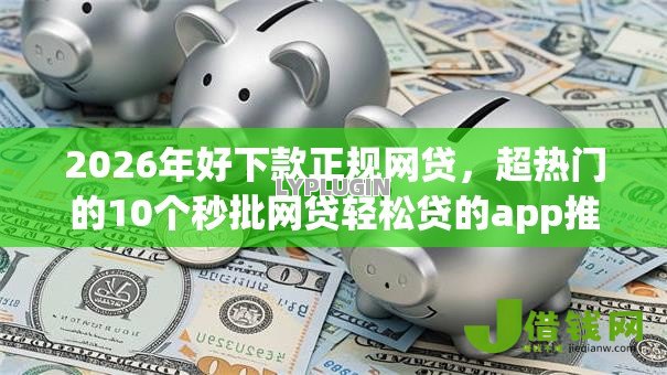 2026年好下款正规网贷,超热门的10个秒批网贷轻松贷的app推荐 2026年好下款正规网贷,超热门的10个秒批网贷轻松贷的app推荐