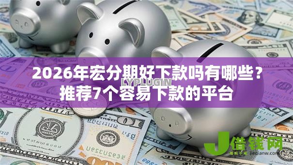 2026年宏分期好下款吗有哪些？推荐7个容易下款的平台