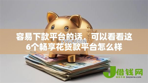 容易下款平台的话,可以看看这6个畅享花贷款平台怎么样 容易下款平台的话,可以看看这6个畅享花贷款平台怎么样