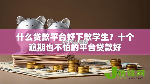 什么贷款平台好下款学生？十个逾期也不怕的平台贷款好