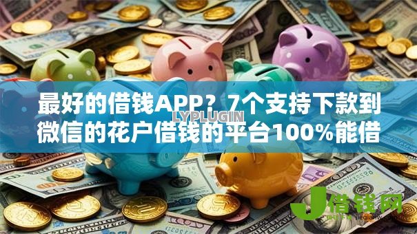 最好的借钱APP?7个支持下款到微信的花户借钱的平台100%能借到 最好的借钱APP?7个支持下款到微信的花户借钱的平台100%能借到