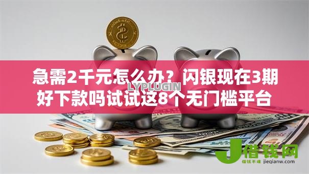 急需2千元怎么办？闪银现在3期好下款吗试试这8个无门槛平台