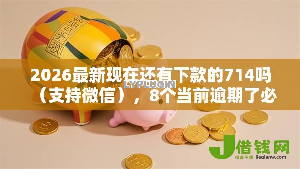 2026最新现在还有下款的714吗(支持微信),8个当前逾期了必下的口子无私分享 2026最新现在还有下款的714吗(支持微信),8个当前逾期了必下的口子无私分享