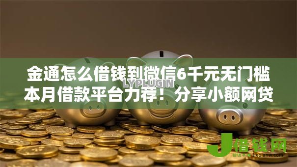 金通怎么借钱到微信6千元无门槛本月借款平台力荐！分享小额网贷口子6千元无门槛借款