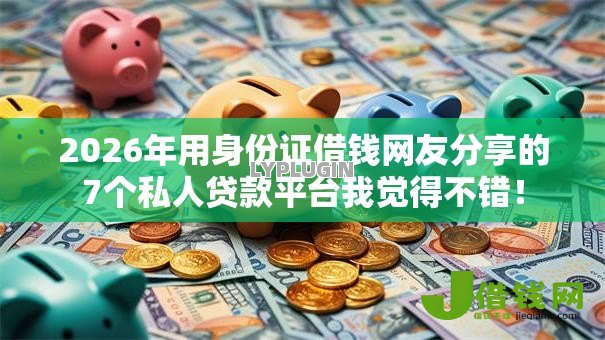 2026年用身份证借钱网友分享的7个私人贷款平台我觉得不错! 2026年用身份证借钱网友分享的7个私人贷款平台我觉得不错!
