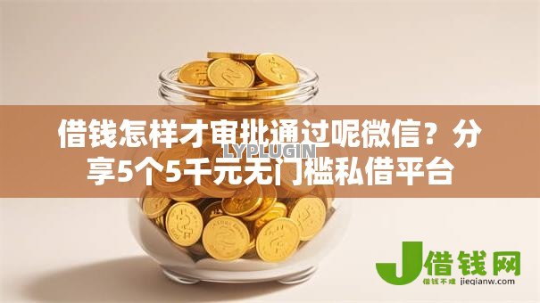 借钱怎样才审批通过呢微信?分享5个5千元无门槛私借平台 借钱怎样才审批通过呢微信?分享5个5千元无门槛私借平台