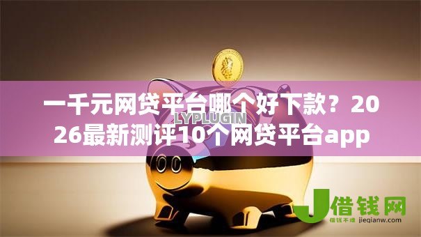 一千元网贷平台哪个好下款?2026最新测评10个网贷平台app 一千元网贷平台哪个好下款?2026最新测评10个网贷平台app