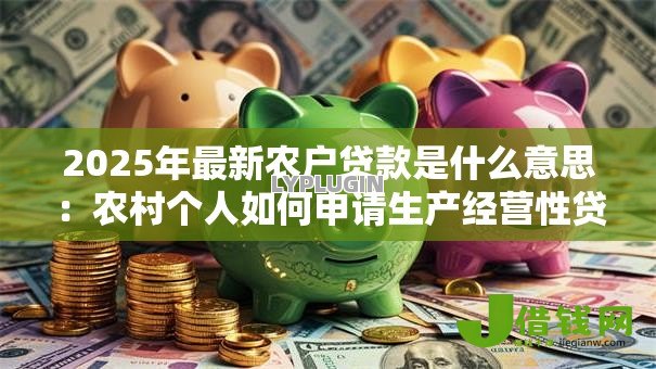 2025年最新农户贷款是什么意思：农村个人如何申请生产经营性贷款