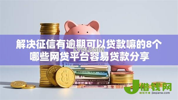 解决征信有逾期可以贷款嘛的8个哪些网贷平台容易贷款分享