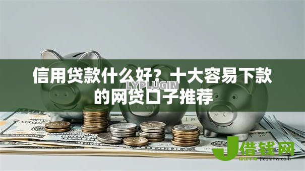 信用贷款什么好？十大容易下款的网贷口子推荐