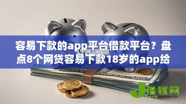 容易下款的app平台借款平台?盘点8个网贷容易下款18岁的app给你参考 容易下款的app平台借款平台?盘点8个网贷容易下款18岁的app给你参考