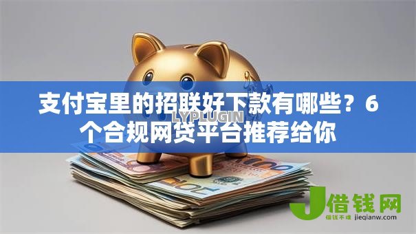 支付宝里的招联好下款有哪些?6个合规网贷平台推荐给你 支付宝里的招联好下款有哪些?6个合规网贷平台推荐给你