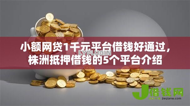 小额网贷1千元平台借钱好通过,株洲抵押借钱的5个平台介绍 小额网贷1千元平台借钱好通过,株洲抵押借钱的5个平台介绍