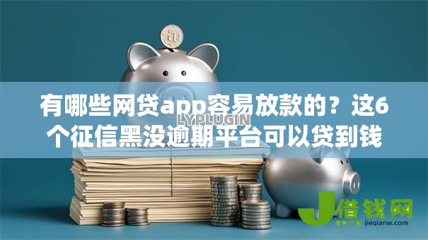 有哪些网贷app容易放款的?这6个征信黑没逾期平台可以贷到钱值得一试 有哪些网贷app容易放款的?这6个征信黑没逾期平台可以贷到钱值得一试