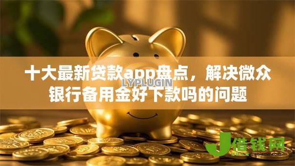十大最新贷款app盘点,解决微众银行备用金好下款吗的问题 十大最新贷款app盘点,解决微众银行备用金好下款吗的问题