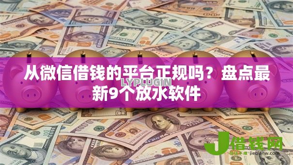 从微信借钱的平台正规吗？盘点最新9个放水软件