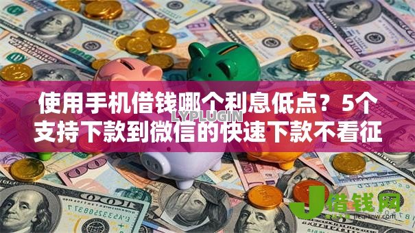 使用手机借钱哪个利息低点?5个支持下款到微信的快速下款不看征信的平台 使用手机借钱哪个利息低点?5个支持下款到微信的快速下款不看征信的平台