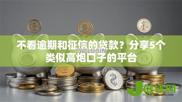 不看逾期和征信的贷款？分享5个类似高炮口子的平台