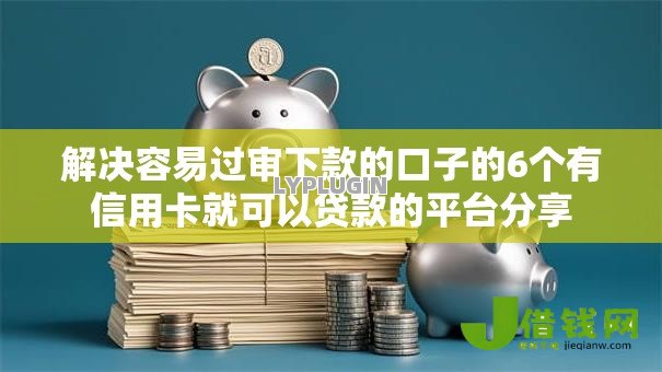 解决容易过审下款的口子的6个有信用卡就可以贷款的平台分享