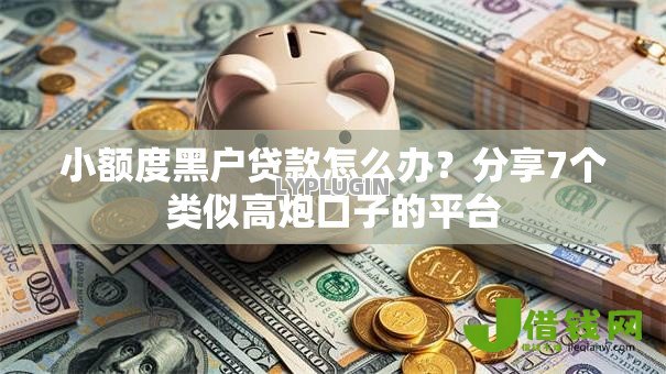 小额度黑户贷款怎么办？分享7个类似高炮口子的平台