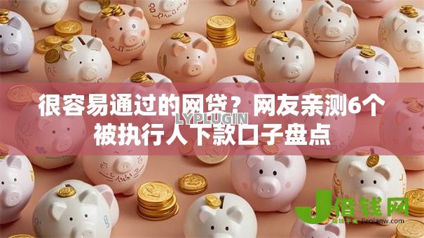 很容易通过的网贷?网友亲测6个被执行人下款口子盘点 很容易通过的网贷?网友亲测6个被执行人下款口子盘点