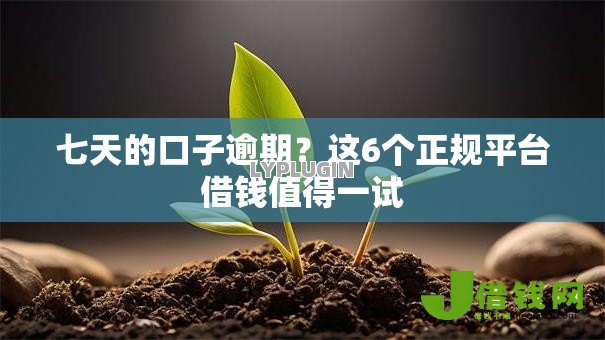 七天的口子逾期?这6个正规平台借钱值得一试 七天的口子逾期?这6个正规平台借钱值得一试