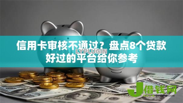 信用卡审核不通过?盘点8个贷款好过的平台给你参考 信用卡审核不通过?盘点8个贷款好过的平台给你参考