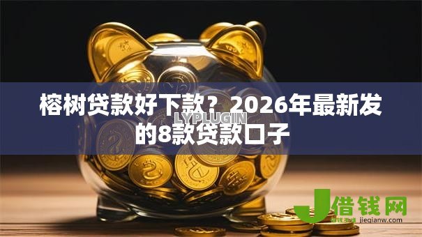 榕树贷款好下款？2026年最新发的8款贷款口子