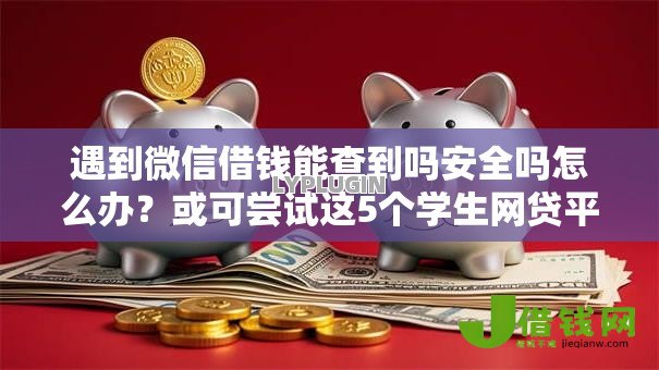 遇到微信借钱能查到吗安全吗怎么办?或可尝试这5个学生网贷平台 遇到微信借钱能查到吗安全吗怎么办?或可尝试这5个学生网贷平台