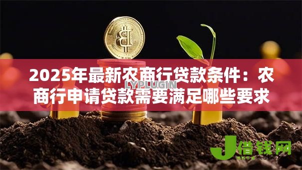 2025年最新农商行贷款条件:农商行申请贷款需要满足哪些要求 2025年最新农商行贷款条件:农商行申请贷款需要满足哪些要求