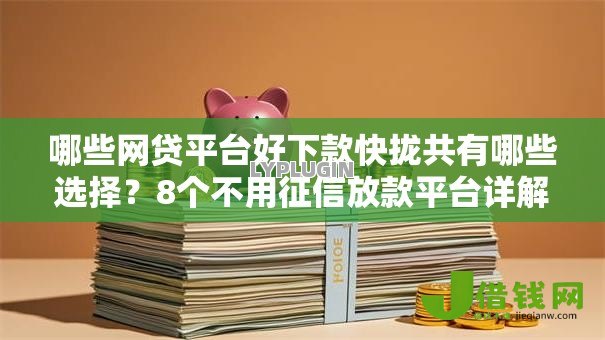 哪些网贷平台好下款快拢共有哪些选择?8个不用征信放款平台详解 哪些网贷平台好下款快拢共有哪些选择?8个不用征信放款平台详解