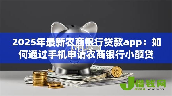 2025年最新农商银行贷款app：如何通过手机申请农商银行小额贷款