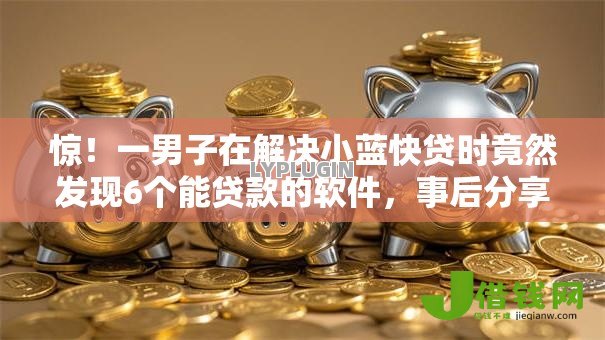 惊！一男子在解决小蓝快贷时竟然发现6个能贷款的软件，事后分享了出来