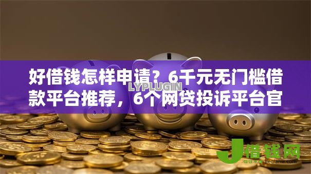 好借钱怎样申请？6千元无门槛借款平台推荐，6个网贷投诉平台官网盘点