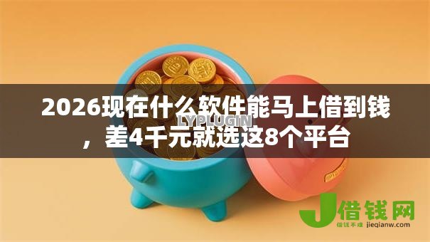 2026现在什么软件能马上借到钱,差4千元就选这8个平台 2026现在什么软件能马上借到钱,差4千元就选这8个平台