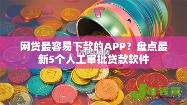 网贷最容易下款的APP?盘点最新5个人工审批贷款软件 网贷最容易下款的APP?盘点最新5个人工审批贷款软件