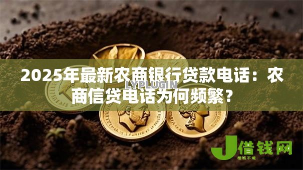 2025年最新农商银行贷款电话:农商信贷电话为何频繁? 2025年最新农商银行贷款电话:农商信贷电话为何频繁?