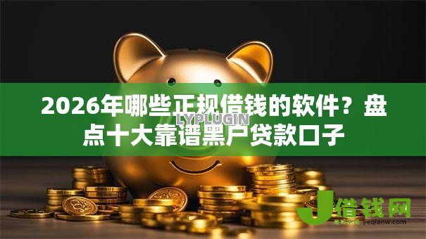2026年哪些正规借钱的软件?盘点十大靠谱黑户贷款口子 2026年哪些正规借钱的软件?盘点十大靠谱黑户贷款口子