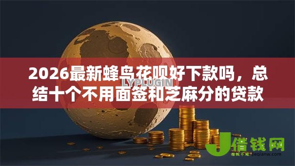 2026最新蜂鸟花呗好下款吗，总结十个不用面签和芝麻分的贷款软件！