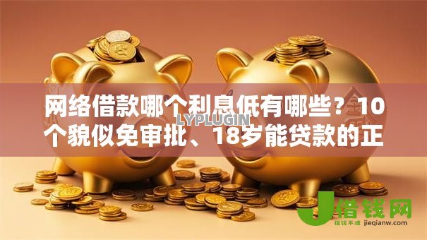 网络借款哪个利息低有哪些？10个貌似免审批、18岁能贷款的正规平台合集