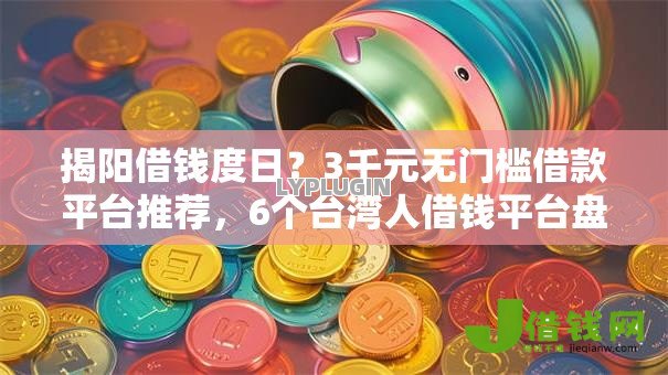 揭阳借钱度日？3千元无门槛借款平台推荐，6个台湾人借钱平台盘点